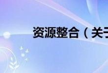 資源整合（關(guān)于資源整合的介紹）