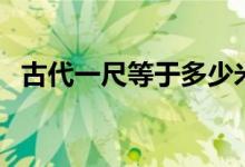 古代一尺等于多少米（古代一尺是多少米）