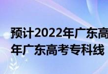 預(yù)計(jì)2022年廣東高考人數(shù)是多少（預(yù)計(jì)2022年廣東高考專科線）