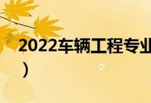 2022車輛工程專業(yè)前景怎么樣（主要學(xué)什么）