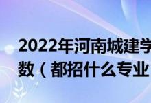 2022年河南城建學(xué)院各省招生計(jì)劃及招生人數(shù)（都招什么專業(yè)）