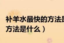 補(bǔ)羊水最快的方法是哪個(gè)（補(bǔ)羊水最快的正確方法是什么）