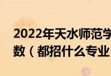 2022年天水師范學(xué)院各省招生計(jì)劃及招生人數(shù)（都招什么專業(yè)）