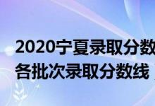 2020寧夏錄取分?jǐn)?shù)線高考（2022年寧夏高考各批次錄取分?jǐn)?shù)線）