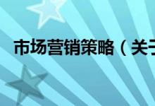 市場(chǎng)營(yíng)銷策略（關(guān)于市場(chǎng)營(yíng)銷策略的介紹）