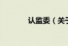 認監(jiān)委（關于認監(jiān)委的介紹）