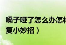 嗓子啞了怎么辦怎樣快速恢復(fù)（嗓子啞了速恢復(fù)小妙招）