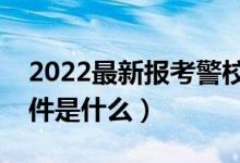2022最新報(bào)考警校要求（需要滿足的基本條件是什么）