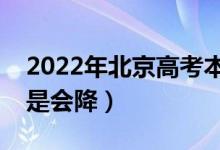 2022年北京高考本科錄取分?jǐn)?shù)預(yù)測(cè)（會(huì)漲還是會(huì)降）