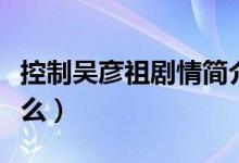 控制吳彥祖劇情簡介（這部劇講述的內(nèi)容是什么）