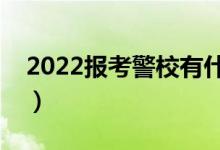 2022報(bào)考警校有什么要求（有哪些必備條件）
