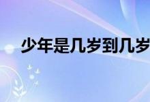 少年是幾歲到幾歲（少年是幾歲到幾歲）