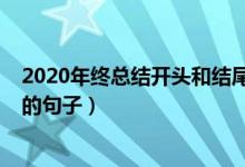 2020年終總結(jié)開(kāi)頭和結(jié)尾摘抄（2020年終總結(jié)開(kāi)頭和結(jié)尾的句子）
