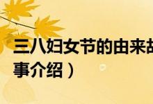 三八婦女節(jié)的由來故事（三八婦女節(jié)的由來故事介紹）