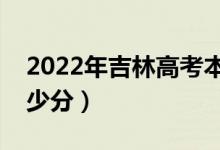 2022年吉林高考本科分?jǐn)?shù)線預(yù)測(大約是多少分)