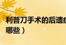 利普刀手術(shù)的后遺癥（利普刀手術(shù)的后遺癥有哪些）