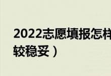 2022志愿填報怎樣選擇沖穩(wěn)保（怎么填報比較穩(wěn)妥）
