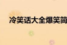 冷笑話大全爆笑簡(jiǎn)短（冷笑話段子爆笑）