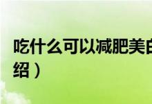 吃什么可以減肥美白（吃什么可以減肥美白介紹）