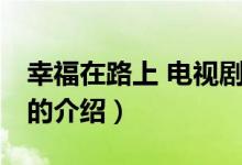 幸福在路上 電視劇（關(guān)于幸福在路上 電視劇的介紹）