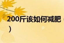 200斤該如何減肥（200斤減肥計劃怎么制定）