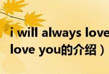 i will always love you（關(guān)于i will always love you的介紹）