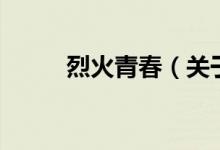 烈火青春（關于烈火青春的介紹）