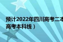 預(yù)計(jì)2022年四川高考二本分?jǐn)?shù)線是多少（預(yù)計(jì)2022年四川高考本科線）
