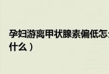 孕婦游離甲狀腺素偏低怎么食補（孕婦游離甲狀腺素偏低吃什么）