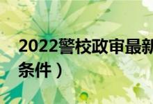 2022警校政審最新標準（報考警校的要求與條件）