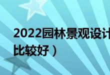 2022園林景觀設(shè)計(jì)專業(yè)大學(xué)排名（哪些大學(xué)比較好）