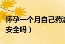懷孕一個月自己藥流安全嗎（懷孕一個月藥流安全嗎）