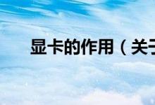顯卡的作用（關(guān)于顯卡的作用的介紹）