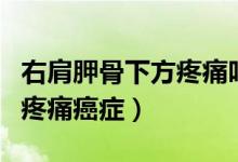 右肩胛骨下方疼痛呼吸也會(huì)痛（右肩胛骨下方疼痛癌癥）