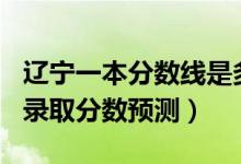 遼寧一本分數(shù)線是多少2020（遼寧2022一本錄取分數(shù)預測）