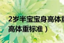 2歲半寶寶身高體重標(biāo)準(zhǔn)女孩（2歲半寶寶身高體重標(biāo)準(zhǔn)）