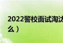 2022警校面試淘汰率高嗎（一般都會問些什么）
