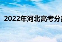 2022年河北高考分?jǐn)?shù)線預(yù)測（預(yù)計多少分）