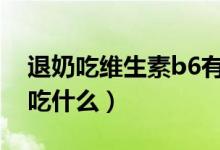 退奶吃維生素b6有用嗎一次吃多少（退奶能吃什么）