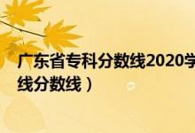 廣東省專科分?jǐn)?shù)線2020學(xué)校（預(yù)計廣東2022年歷史類?？凭€分?jǐn)?shù)線）