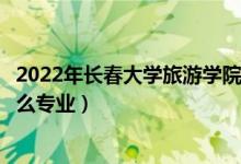 2022年長(zhǎng)春大學(xué)旅游學(xué)院各省招生計(jì)劃及招生人數(shù)（都招什么專業(yè)）
