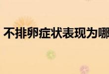 不排卵癥狀表現(xiàn)為哪些（不排卵癥狀有哪些）