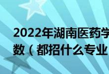 2022年湖南醫(yī)藥學院各省招生計劃及招生人數(shù)（都招什么專業(yè)）