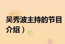吳秀波主持的節(jié)目（關(guān)于吳秀波主持的節(jié)目的介紹）