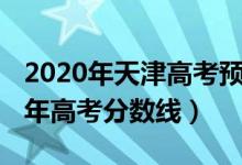 2020年天津高考預(yù)估分?jǐn)?shù)線（預(yù)估天津2022年高考分?jǐn)?shù)線）