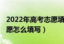 2022年高考志愿填報過程（2022網(wǎng)上模擬志愿怎么填寫）