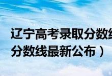 遼寧高考錄取分?jǐn)?shù)線(xiàn)2019（2019年遼寧高考分?jǐn)?shù)線(xiàn)最新公布）