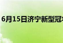 6月15日濟(jì)寧新型冠狀病毒肺炎疫情最新消息