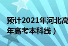 預(yù)計(jì)2021年河北高考本科線（預(yù)計(jì)河北2022年高考本科線）