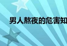男人熬夜的危害知識(shí)（男人熬夜的危害）
